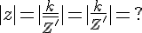 4$|z| = |\frac{k}{\bar{Z'}}| = |\frac{k}{Z'}| = ?